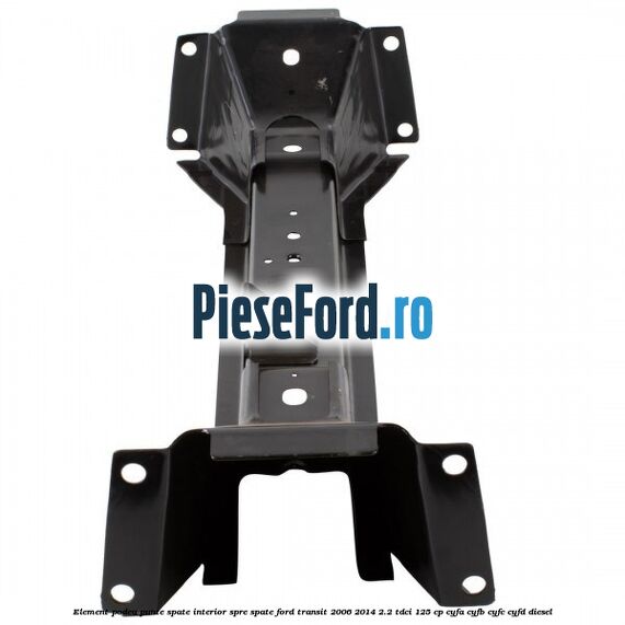 Element podea punte spate interior spre spate Ford Transit 2006-2014 2.2 TDCi 125 cp CYFA, CYFB, CYFC, CYFD diesel