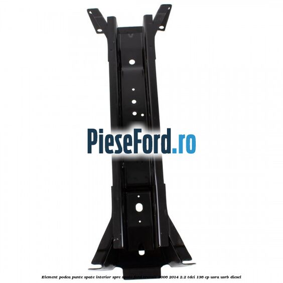 Element podea punte spate interior spre spate Ford Transit 2006-2014 2.2 TDCi 136 cp USRA, USRB diesel