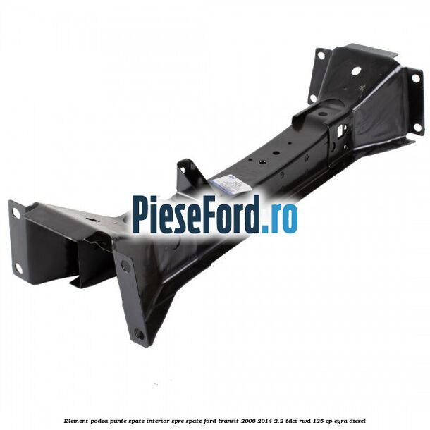 Element podea punte spate interior spre spate Ford Transit 2006-2014 2.2 TDCi RWD 125 cp CYRA diesel