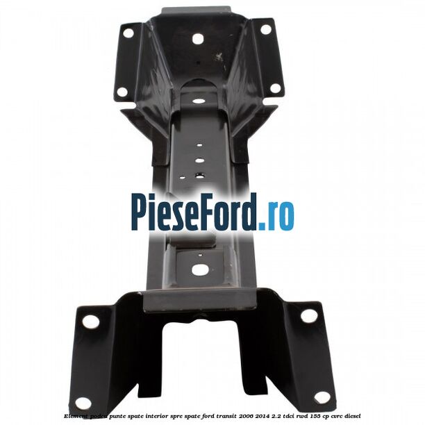 Element podea punte spate interior spre spate Ford Transit 2006-2014 2.2 TDCi RWD 155 cp CVRC diesel