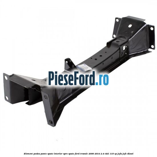 Element podea punte spate interior spre spate Ford Transit 2006-2014 2.4 TDCi 115 cp JXFA, JXFC diesel