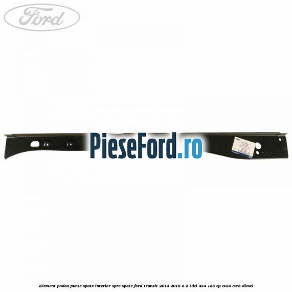 Element podea punte spate interior spre spate Ford Transit 2014-2018 2.2 TDCi 4x4 155 cp CV24, CVR5 diesel