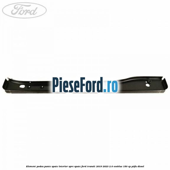 Element podea punte spate interior spre spate Ford Transit 2019-2023 2.0 EcoBlue 150 cp P0FA diesel