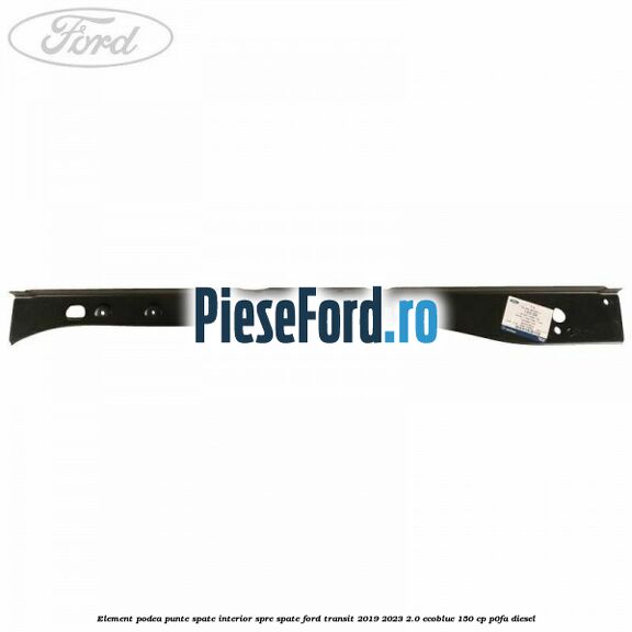 Element podea punte spate interior spre spate Ford Transit 2019-2023 2.0 EcoBlue 150 cp P0FA diesel