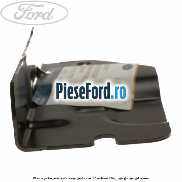 Element podea punte spate stanga Ford B-Max 1.0 EcoBoost 100 cp SFJA, SFJB, SFJC, SFJD benzina