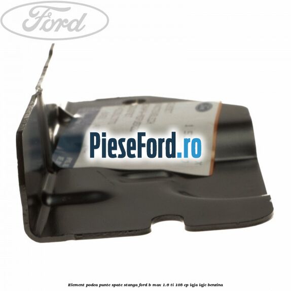 Element podea punte spate stanga Ford B-Max 1.6 Ti 105 cp Element podea punte spate stanga Ford B-Max 1.6 Ti 105 cp IQJA, IQJC benzina
