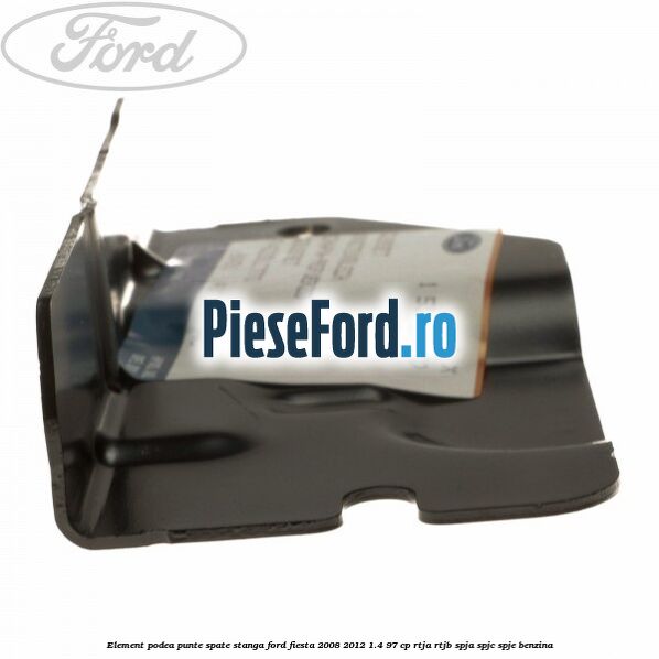 Element podea punte spate stanga Ford Fiesta 2008-2012 1.4 97 cp RTJA, RTJB, SPJA, SPJC, SPJE benzina