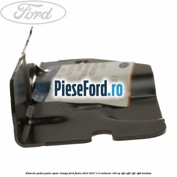 Element podea punte spate stanga Ford Fiesta 2013-2017 1.0 EcoBoost 100 cp SFJA, SFJB, SFJC, SFJD benzina