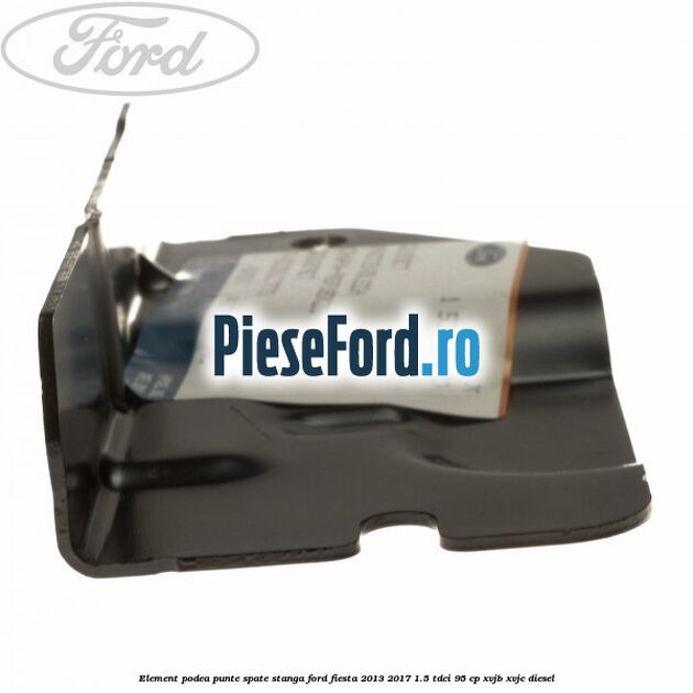 Element podea punte spate stanga Ford Fiesta 2013-2017 1.5 TDCi 95 cp XVJB, XVJC diesel