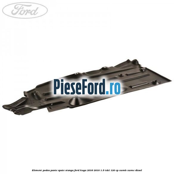 Element podea punte spate stanga Ford Kuga 2016-2018 1.5 TDCi 120 cp XWMB, XWMC diesel