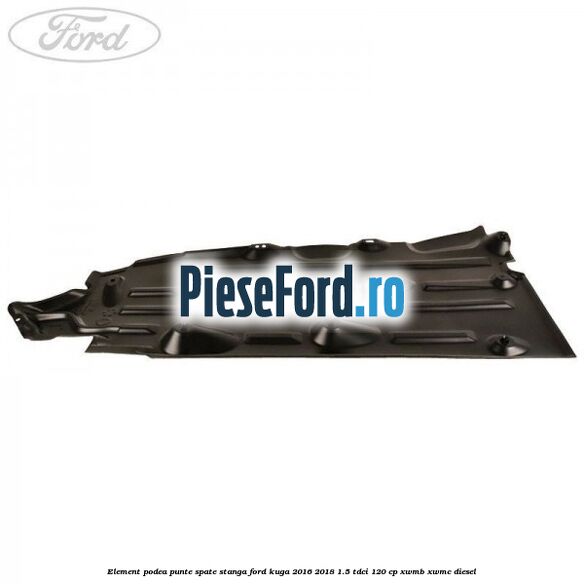 Element podea punte spate stanga Ford Kuga 2016-2018 1.5 TDCi 120 cp XWMB, XWMC diesel