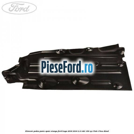 Element podea punte spate stanga Ford Kuga 2016-2018 2.0 TDCi 150 cp Element podea punte spate stanga Ford Kuga 2016-2018 2.0 TDCi 150 cp T7MB, T7MA diesel