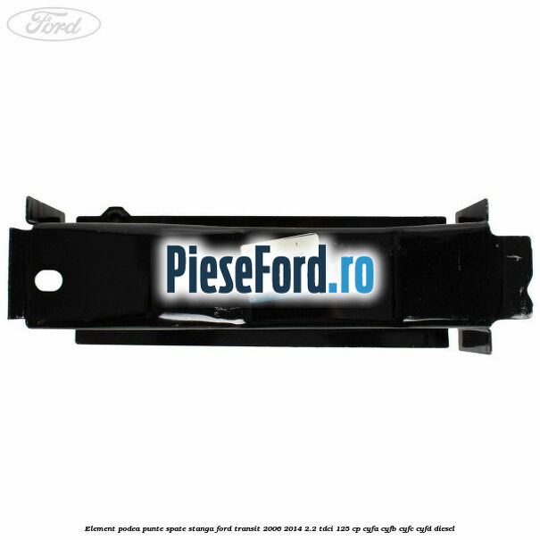 Element podea punte spate stanga Ford Transit 2006-2014 2.2 TDCi 125 cp CYFA, CYFB, CYFC, CYFD diesel