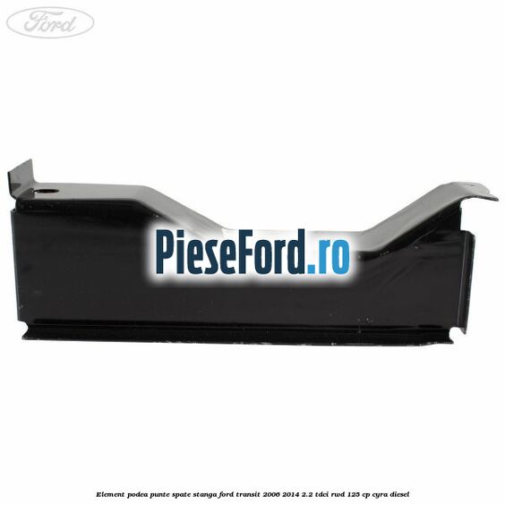 Element podea punte spate stanga Ford Transit 2006-2014 2.2 TDCi RWD 125 cp CYRA diesel