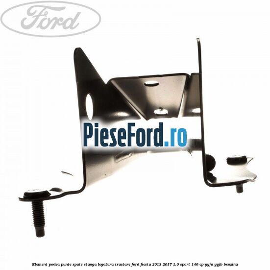 Element podea punte spate stanga legatura tractare Ford Fiesta 2013-2017 1.0 Sport 140 cp YYJA, YYJB benzina