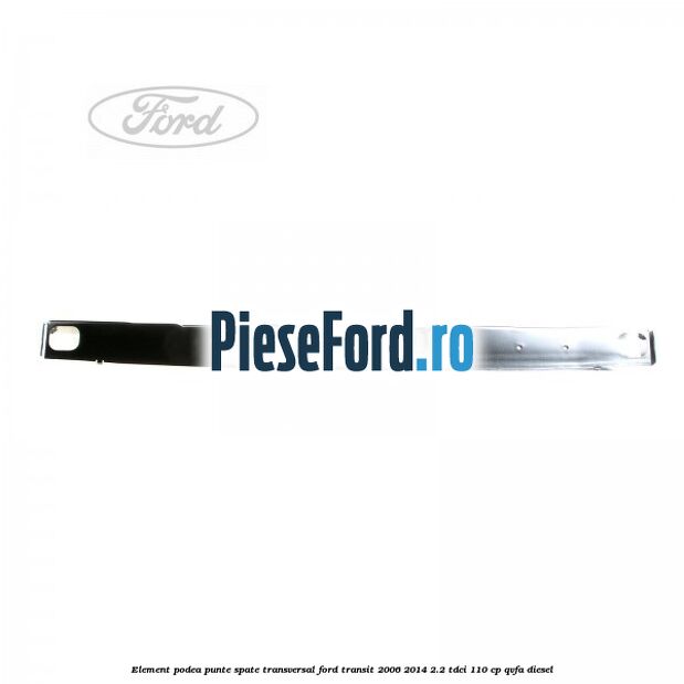 Element podea punte spate transversal Ford Transit 2006-2014 2.2 TDCi 110 cp Element podea punte spate transversal Ford Transit 2006-2014 2.2 TDCi 110 cp QVFA diesel