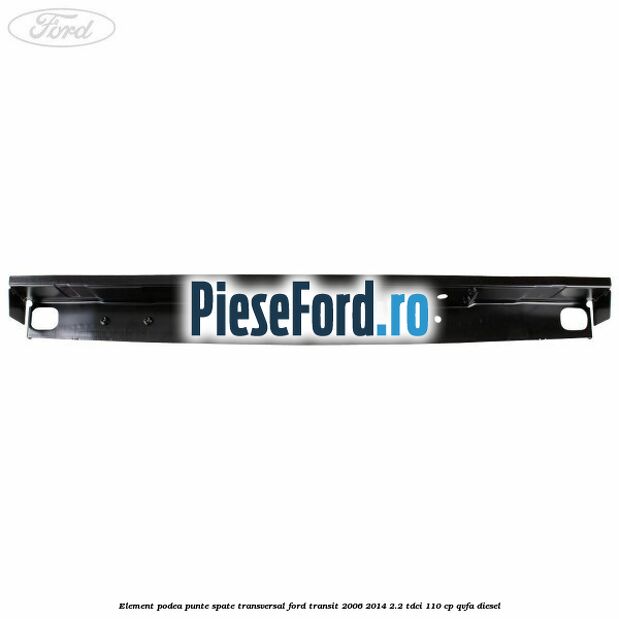Element podea punte spate transversal Ford Transit 2006-2014 2.2 TDCi 110 cp Element podea punte spate transversal Ford Transit 2006-2014 2.2 TDCi 110 cp QVFA diesel