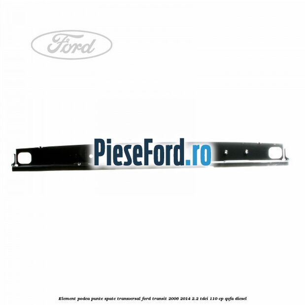 Element podea punte spate transversal Ford Transit 2006-2014 2.2 TDCi 110 cp Element podea punte spate transversal Ford Transit 2006-2014 2.2 TDCi 110 cp QVFA diesel