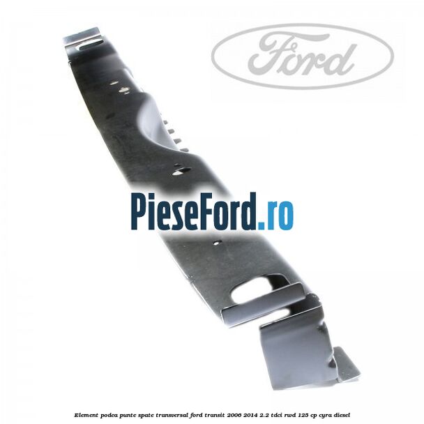 Element podea punte spate transversal Ford Transit 2006-2014 2.2 TDCi RWD 125 cp CYRA diesel