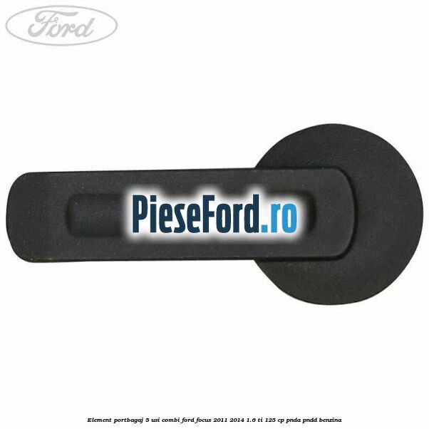 Element portbagaj 5 usi combi Ford Focus 2011-2014 1.6 Ti 125 cp Element portbagaj 5 usi combi Ford Focus 2011-2014 1.6 Ti 125 cp PNDA, PNDD benzina