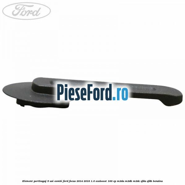 Element portbagaj 5 usi combi Ford Focus 2014-2018 1.0 EcoBoost 100 cp M2DA, M2DB, M2DC, SFDA, SFDB benzina