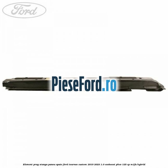 Element prag stanga panou spate Ford Tourneo Custom 2019-2023 1.0 EcoBoost PHEV 125 cp M1FA Hybrid