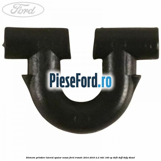 Element prindere lateral spatar scaun Ford Transit 2014-2018 2.2 TDCi 100 cp DRF5, DRFF, DRFG diesel