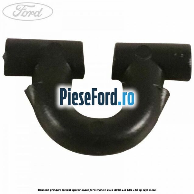 Element prindere lateral spatar scaun Ford Transit 2014-2018 2.2 TDCi 155 cp CVF5 diesel