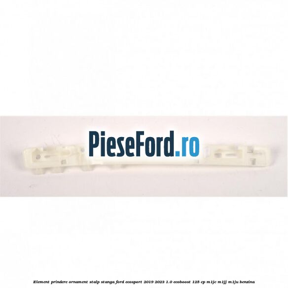 Element prindere ornament stalp stanga Ford EcoSport 2019-2023 1.0 EcoBoost 125 cp M1JC, M1JJ, M1JU benzina