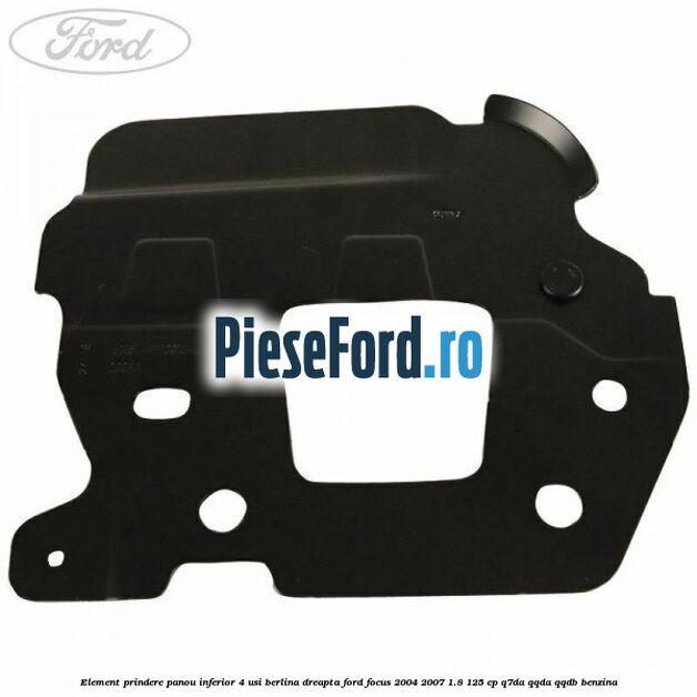 Element prindere panou inferior 4 usi berlina dreapta Ford Focus 2004-2007 1.8 125 cp Element prindere panou inferior 4 usi berlina dreapta Ford Focus 2004-2007 1.8 125 cp Q7DA, QQDA, QQDB benzina