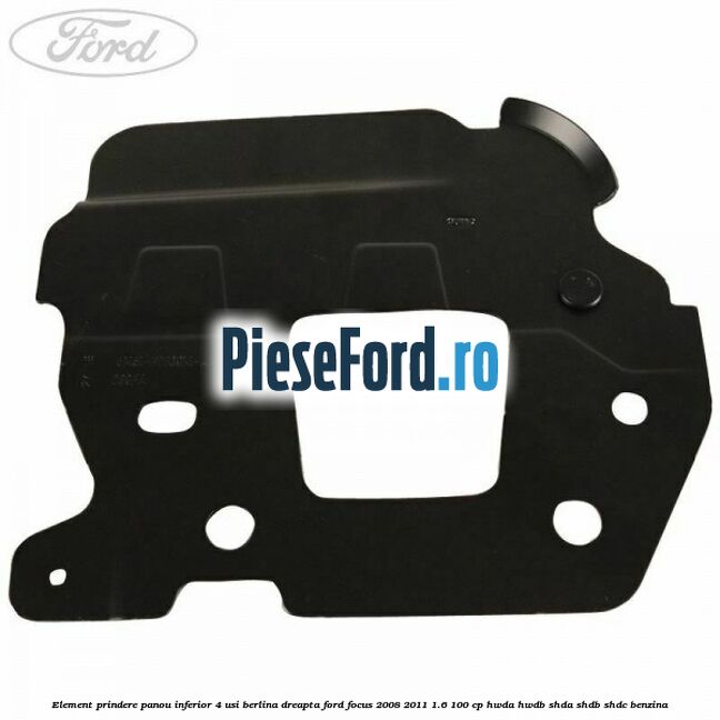 Element prindere panou inferior 4 usi berlina dreapta Ford Focus 2008-2011 1.6 100 cp HWDA, HWDB, SHDA, SHDB, SHDC benzina