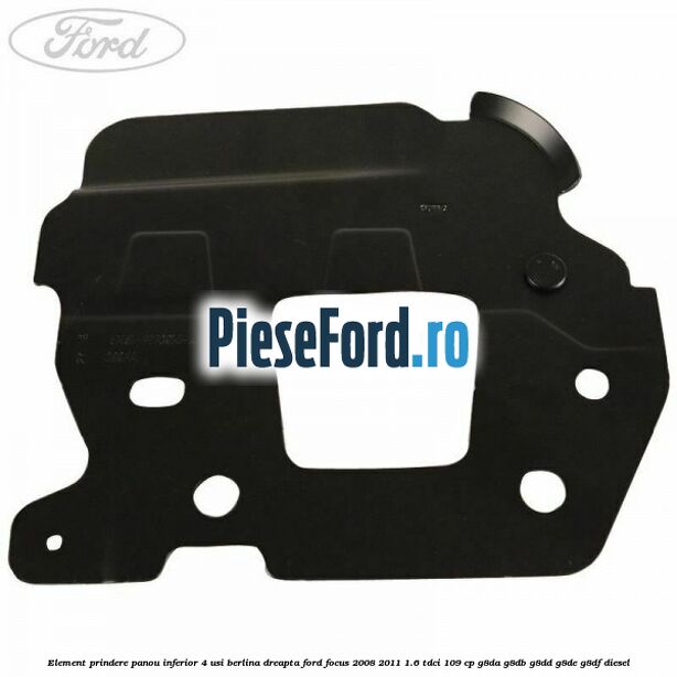 Element prindere panou inferior 4 usi berlina dreapta Ford Focus 2008-2011 1.6 TDCi 109 cp Element prindere panou inferior 4 usi berlina dreapta Ford Focus 2008-2011 1.6 TDCi 109 cp G8DA, G8DB, G8DD, G8DE, G8DF diesel