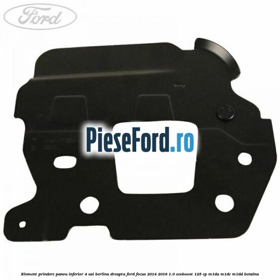 Element prindere panou inferior 4 usi berlina dreapta Ford Focus 2014-2018 1.0 EcoBoost 125 cp M1DA, M1DC, M1DD benzina