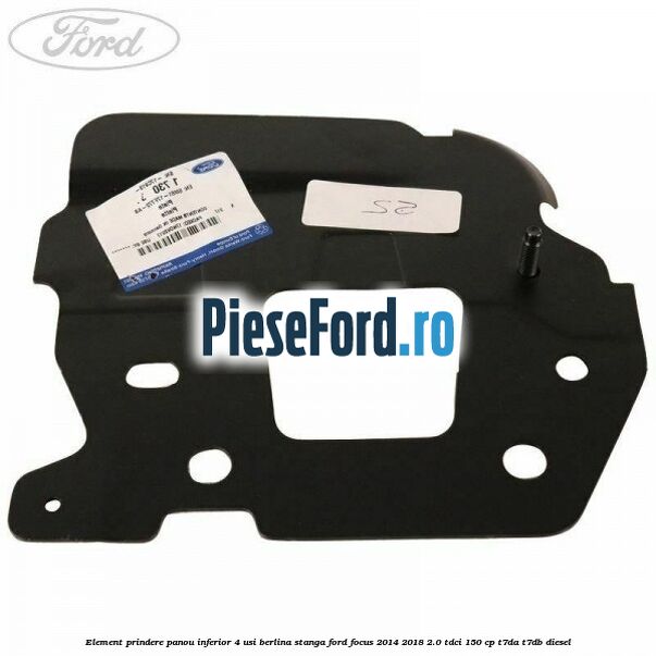 Element prindere panou inferior 4 usi berlina stanga Ford Focus 2014-2018 2.0 TDCi 150 cp T7DA, T7DB diesel