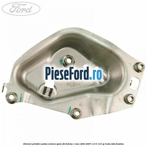 Element prindere podea centura spate Ford Focus C-Max 2003-2007 1.6 Ti 115 cp HXDA, SIDA benzina