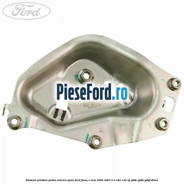 Element prindere podea centura spate Ford Focus C-Max 2003-2007 2.0 TDCi 133 cp G6DC, G6DE, G6DF diesel