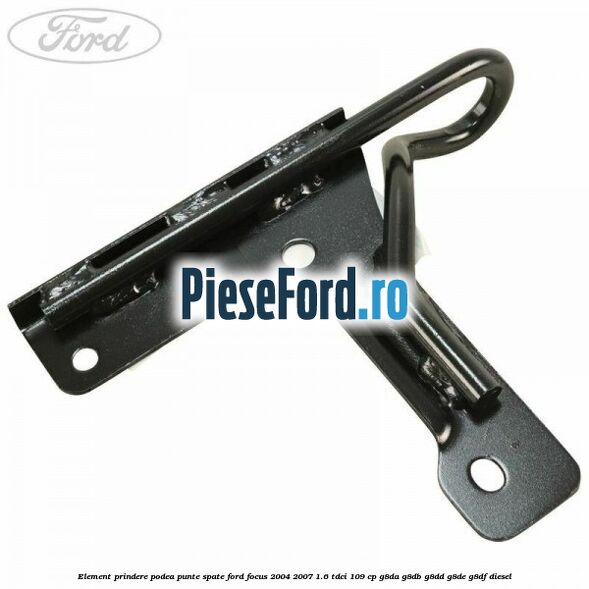 Element prindere podea punte spate Ford Focus 2004-2007 1.6 TDCi 109 cp G8DA, G8DB, G8DD, G8DE, G8DF diesel