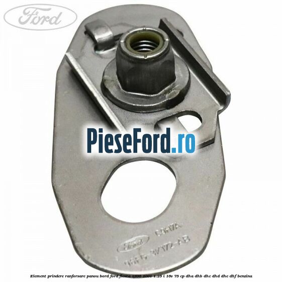 Element prindere ranforsare panou bord Ford Fiesta 1996-2001 1.25 i 16V 75 cp DHA, DHB, DHC, DHD, DHE, DHF benzina