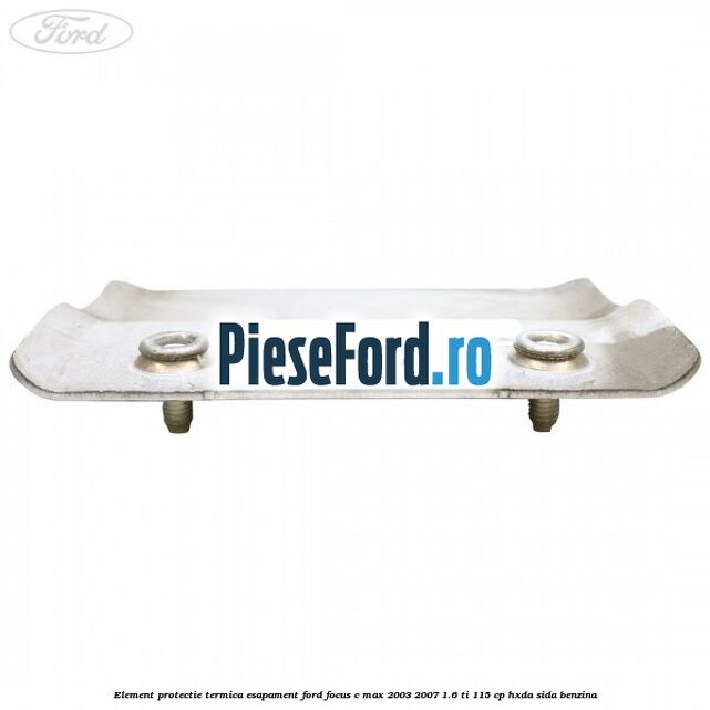 Element protectie termica esapament Ford Focus C-Max 2003-2007 1.6 Ti 115 cp HXDA, SIDA benzina