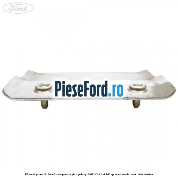 Element protectie termica esapament Ford Galaxy 2007-2014 2.0 145 cp Element protectie termica esapament Ford Galaxy 2007-2014 2.0 145 cp AOWA, AOWB, TBWA, TBWB benzina