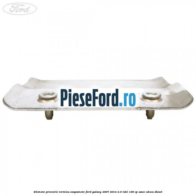 Element protectie termica esapament Ford Galaxy 2007-2014 2.0 TDCi 136 cp Element protectie termica esapament Ford Galaxy 2007-2014 2.0 TDCi 136 cp AZWC, UKWA diesel