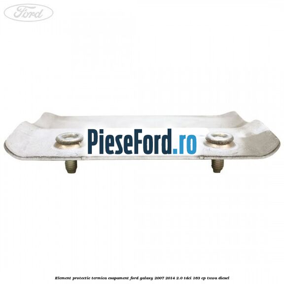 Element protectie termica esapament Ford Galaxy 2007-2014 2.0 TDCi 163 cp TXWA diesel