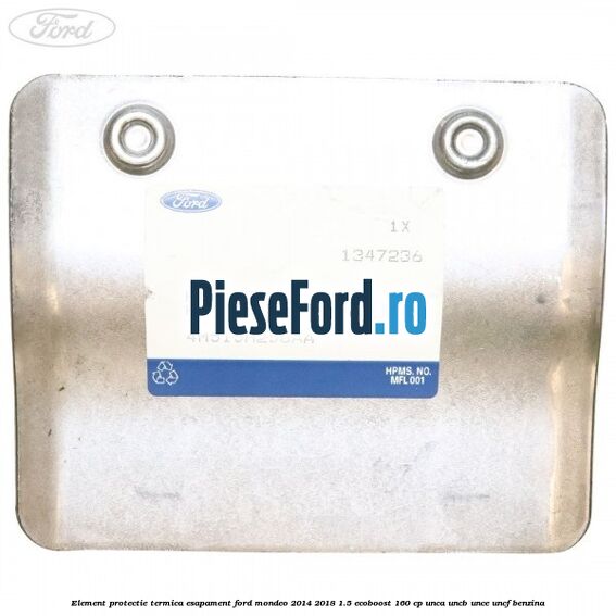 Element protectie termica esapament Ford Mondeo 2014-2018 1.5 EcoBoost 160 cp UNCA, UNCB, UNCE, UNCF benzina