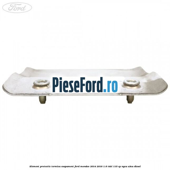 Element protectie termica esapament Ford Mondeo 2014-2018 1.6 TDCi 115 cp NGCA, U3CA diesel