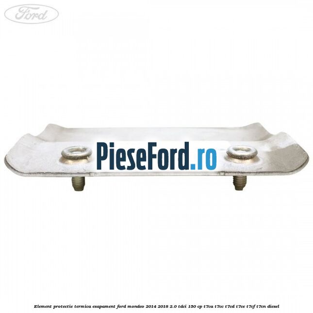 Element protectie termica esapament Ford Mondeo 2014-2018 2.0 TDCi 150 cp T7CA, T7CC, T7CD, T7CE, T7CF, T7CN diesel