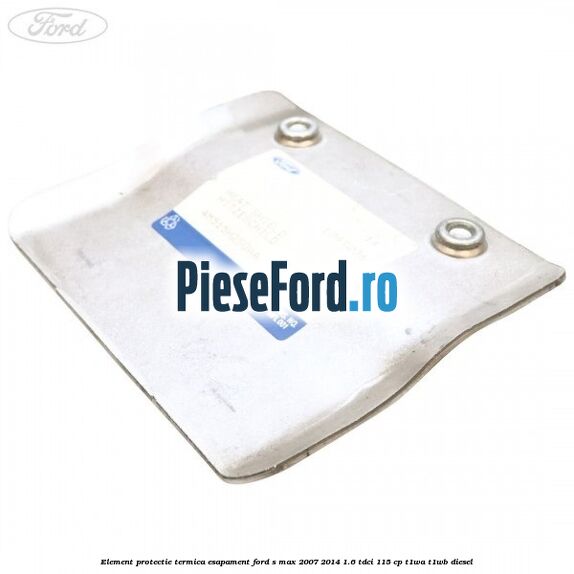 Element protectie termica esapament Ford S-Max 2007-2014 1.6 TDCi 115 cp T1WA, T1WB diesel