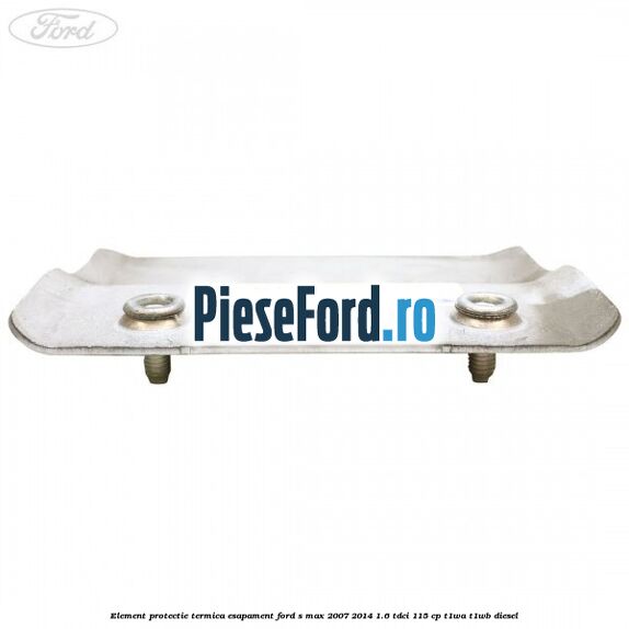 Element protectie termica esapament Ford S-Max 2007-2014 1.6 TDCi 115 cp T1WA, T1WB diesel