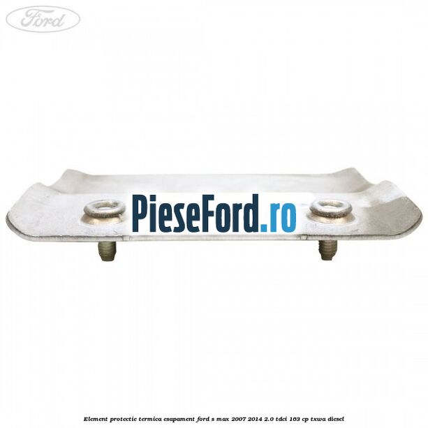 Element protectie termica esapament Ford S-Max 2007-2014 2.0 TDCi 163 cp TXWA diesel