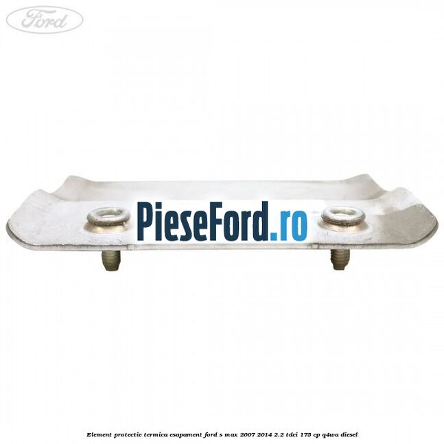 Element protectie termica esapament Ford S-Max 2007-2014 2.2 TDCi 175 cp Q4WA diesel