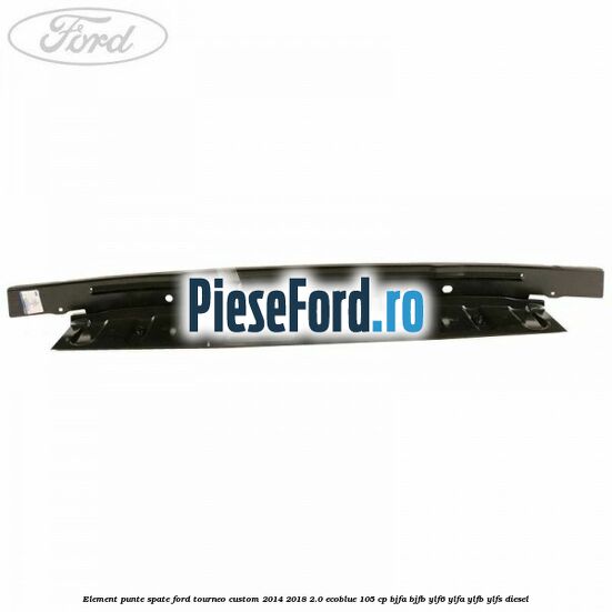 Element punte spate Ford Tourneo Custom 2014-2018 2.0 EcoBlue 105 cp BJFA, BJFB, YLF6, YLFA, YLFB, YLFS diesel